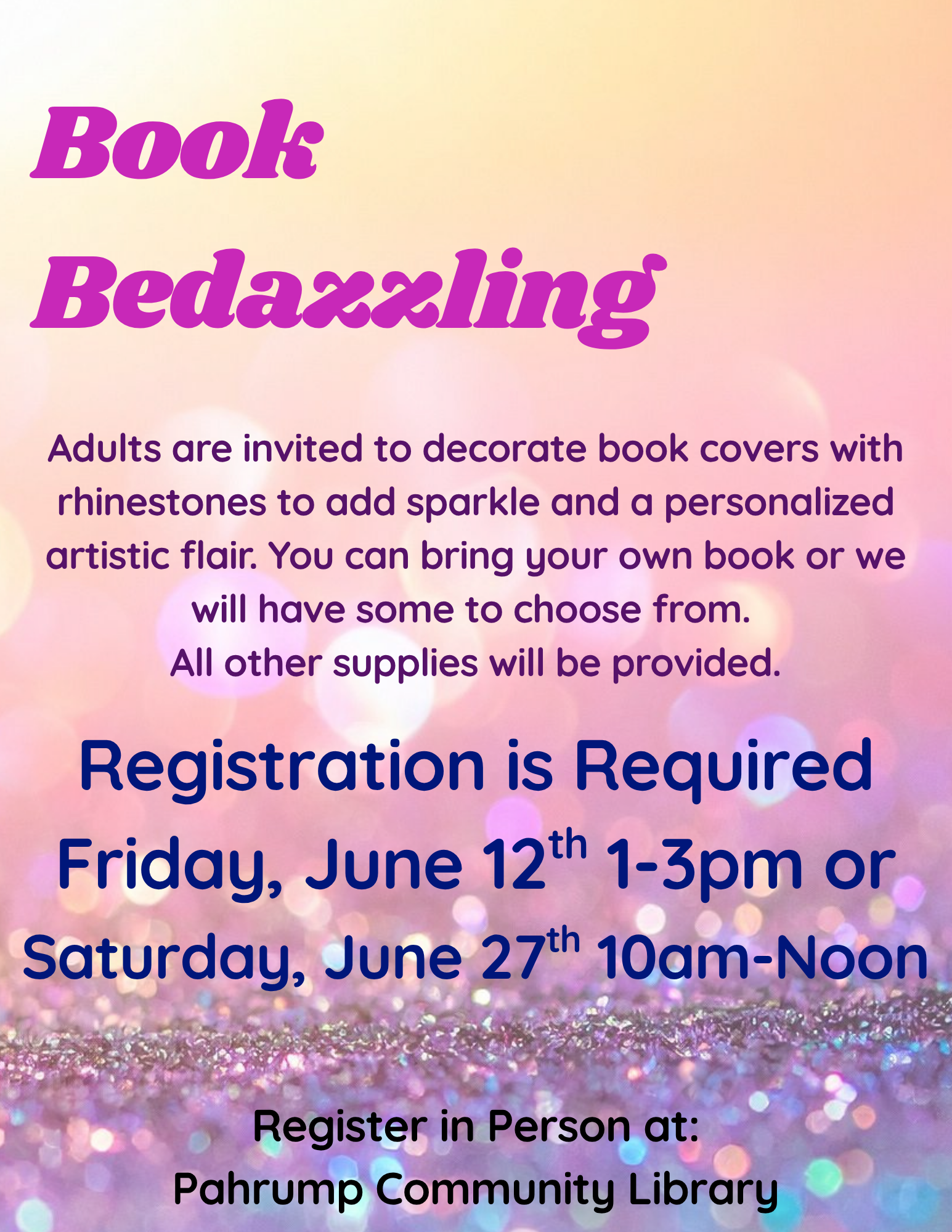 Book Bedazzling. Adults are invited to decorate book covers with rhinestones to add sparkle and a personalized artistic flair. You can bring your own book or we will have some to choose from. All other supplies will be provided. Registration is required. Friday, June 12th 1-3pm or Saturday, June 27th 10am - noon. Register in person at Pahrump Community Library.